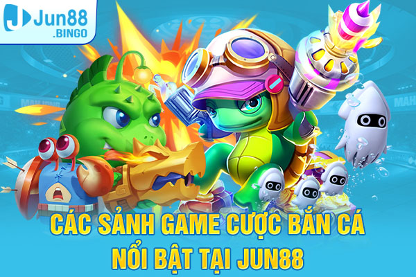 Các sảnh game cược bắn cá nổi bật tại Jun88