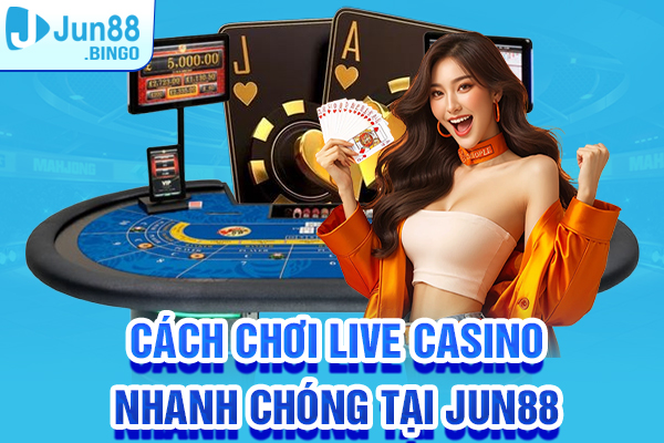 Cách tham gia chơi Live Casino nhanh chóng tại Jun88