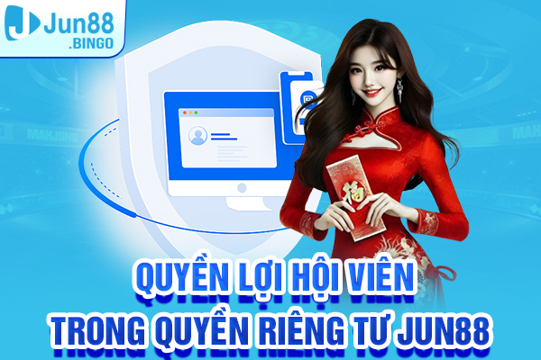 Quyền lợi hội viên trong quyền riêng tư Jun88