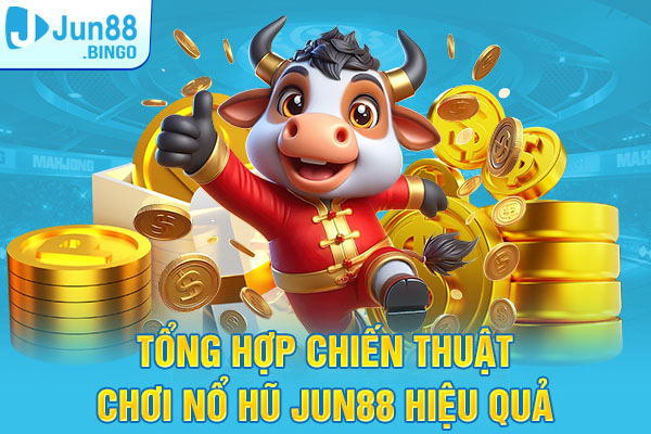 Tổng hợp chiến thuật chơi nổ hũ Jun88 hiệu quả