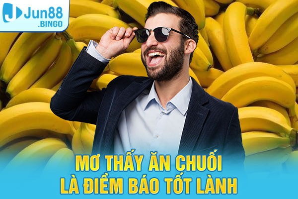 Mơ thấy mình đang ăn chuối là điềm báo tốt lành